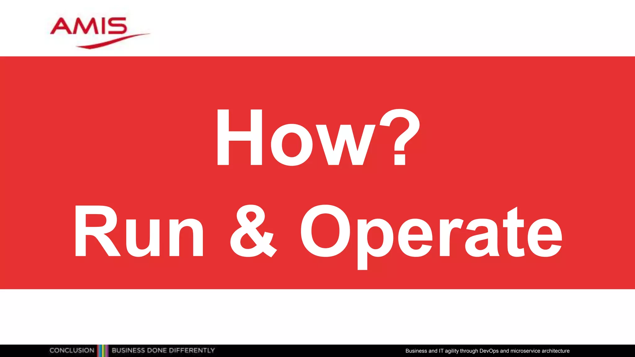 How?
Run & Operate
Business and IT agility through DevOps and microservice architecture
 