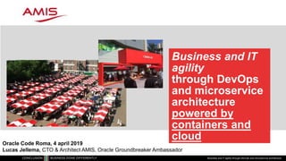 Business and IT
agility
through DevOps
and microservice
architecture
powered by
containers and
cloud
Business and IT agility through DevOps and microservice architecture
Oracle Code Roma, 4 april 2019
Lucas Jellema, CTO & Architect AMIS, Oracle Groundbreaker Ambassador
 