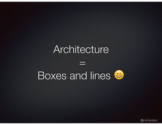 @crichardson
Architecture
=
Boxes and lines 😄
 