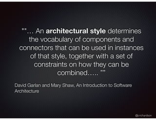 @crichardson
""… An architectural style determines
the vocabulary of components and
connectors that can be used in instances
of that style, together with a set of
constraints on how they can be
combined….. ””
David Garlan and Mary Shaw, An Introduction to Software
Architecture
 