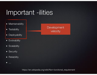 Important -ilities
Maintainability
Testability
Deployability
Evolvability
Scalability
Security
Reliability
…
https://en.wikipedia.org/wiki/Non-functional_requirement
Development
velocity
 