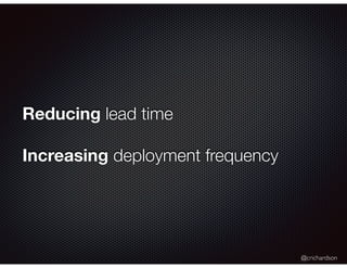@crichardson
Reducing lead time
Increasing deployment frequency
 