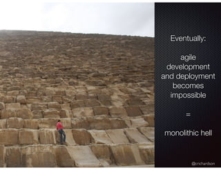 @crichardson
Eventually:
agile
development
and deployment
becomes
impossible
=
monolithic hell
 