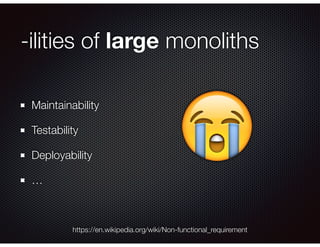 -ilities of large monoliths
Maintainability
Testability
Deployability
…
https://en.wikipedia.org/wiki/Non-functional_requirement
😭
 