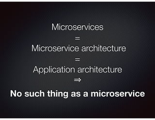 Microservices
=
Microservice architecture
=
Application architecture
No such thing as a microservice
 
