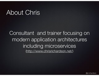 @crichardson
About Chris
Consultant and trainer focusing on
modern application architectures
including microservices
(http://www.chrisrichardson.net/)
 