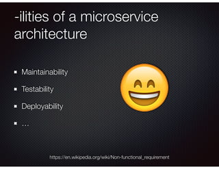 -ilities of a microservice
architecture
Maintainability
Testability
Deployability
…
https://en.wikipedia.org/wiki/Non-functional_requirement
😄
 