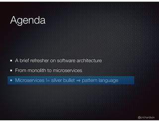 @crichardson
Agenda
A brief refresher on software architecture
From monolith to microservices
Microservices != silver bullet pattern language
 