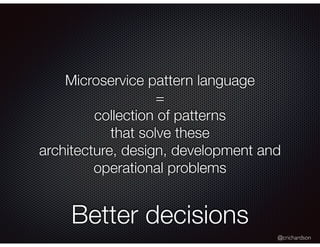 @crichardson
Microservice pattern language
=
collection of patterns
that solve these
architecture, design, development and
operational problems
Better decisions
 