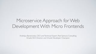 Microservice Approach for Web
Development With Micro Frontends
Andrejus Baranovskis, CEO andTechnical Expert, Red Samurai Consulting
Oracle ACE Director and Oracle Developer Champion
 