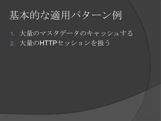 基本的な適用パターン例大量のマスタデータのキャッシュする大量のHTTPセッションを扱う