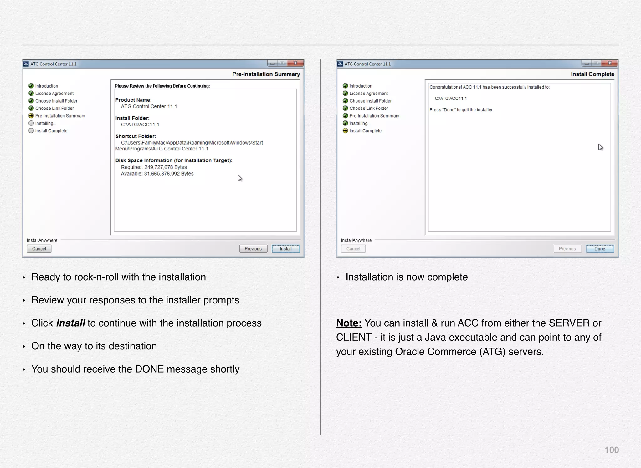 100
• Ready to rock-n-roll with the installation
• Review your responses to the installer prompts
• Click Install to continue with the installation process
• On the way to its destination
• You should receive the DONE message shortly
• Installation is now complete
Note: You can install & run ACC from either the SERVER or
CLIENT - it is just a Java executable and can point to any of
your existing Oracle Commerce (ATG) servers.
 