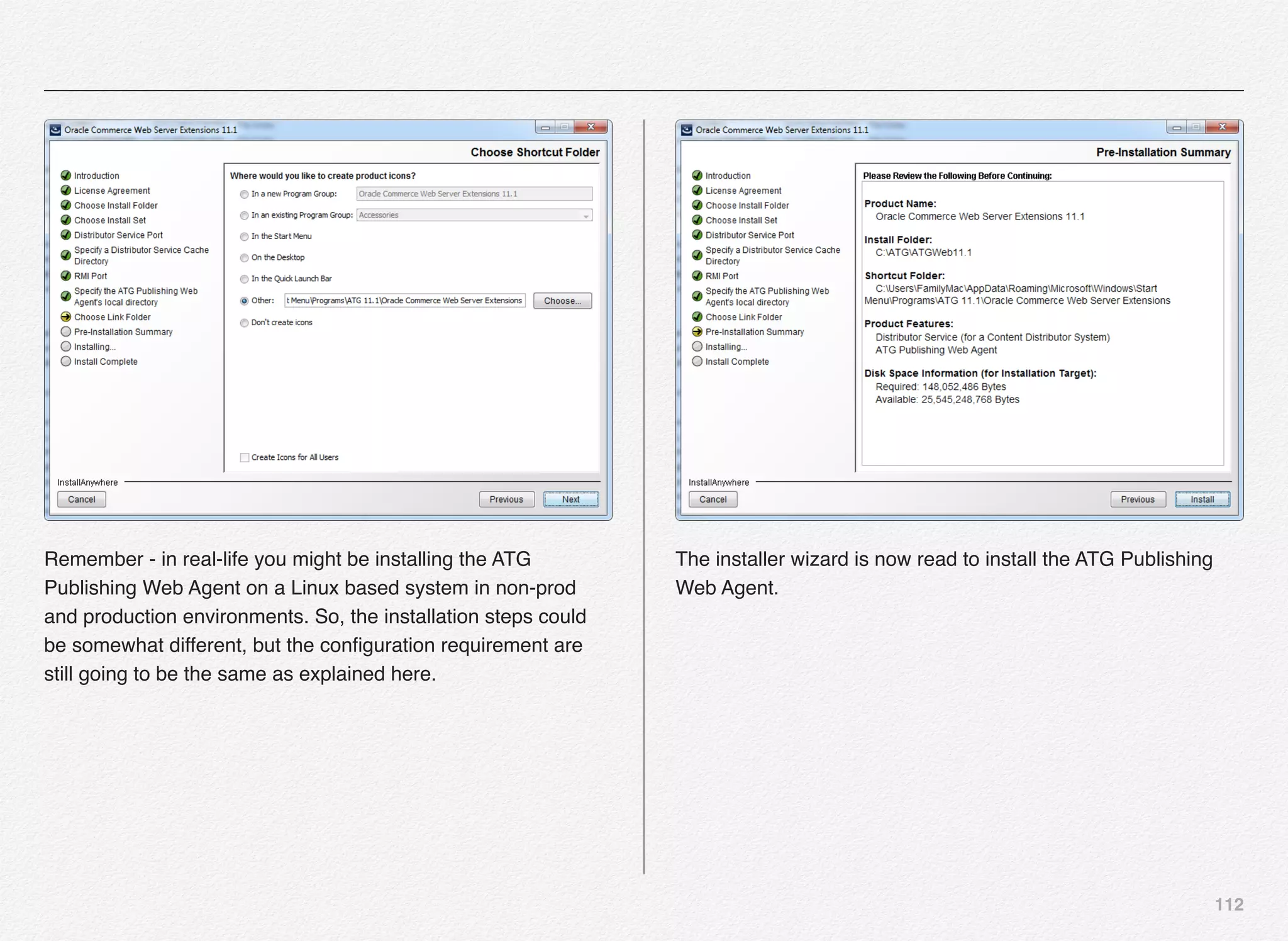 112
Remember - in real-life you might be installing the ATG
Publishing Web Agent on a Linux based system in non-prod
and production environments. So, the installation steps could
be somewhat different, but the conﬁguration requirement are
still going to be the same as explained here.
The installer wizard is now read to install the ATG Publishing
Web Agent.
 