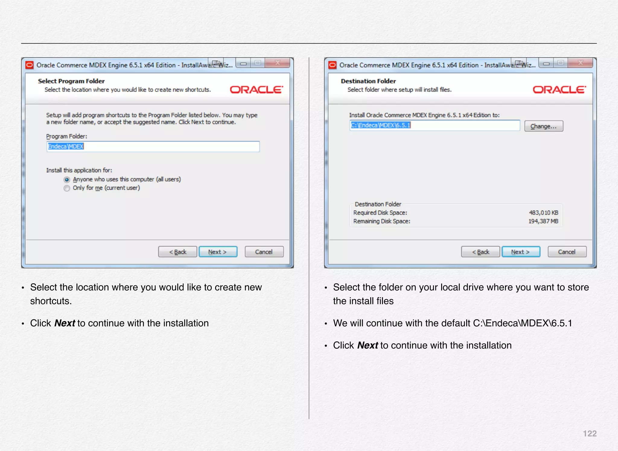122
• Select the location where you would like to create new
shortcuts.
• Click Next to continue with the installation
• Select the folder on your local drive where you want to store
the install ﬁles
• We will continue with the default C:EndecaMDEX6.5.1
• Click Next to continue with the installation
 