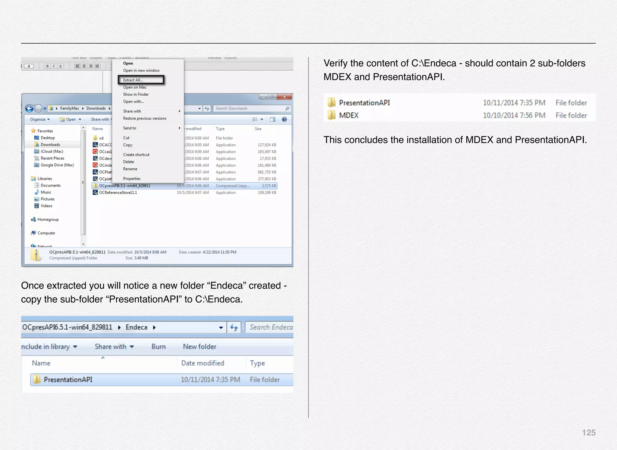 125
Once extracted you will notice a new folder “Endeca” created -
copy the sub-folder “PresentationAPI” to C:Endeca.
Verify the content of C:Endeca - should contain 2 sub-folders
MDEX and PresentationAPI.
This concludes the installation of MDEX and PresentationAPI.
 