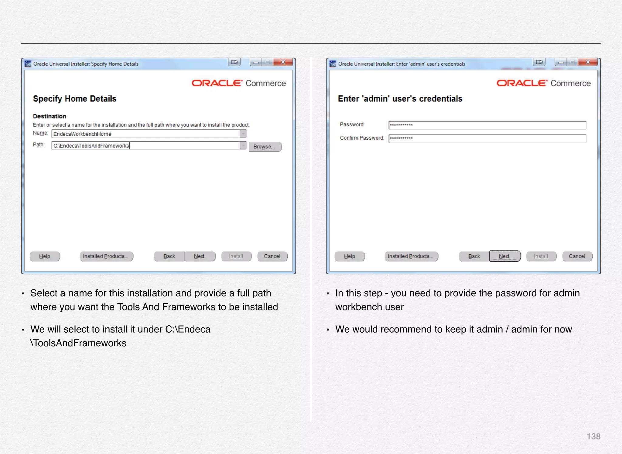 138
• Select a name for this installation and provide a full path
where you want the Tools And Frameworks to be installed
• We will select to install it under C:Endeca
ToolsAndFrameworks
• In this step - you need to provide the password for admin
workbench user
• We would recommend to keep it admin / admin for now
 