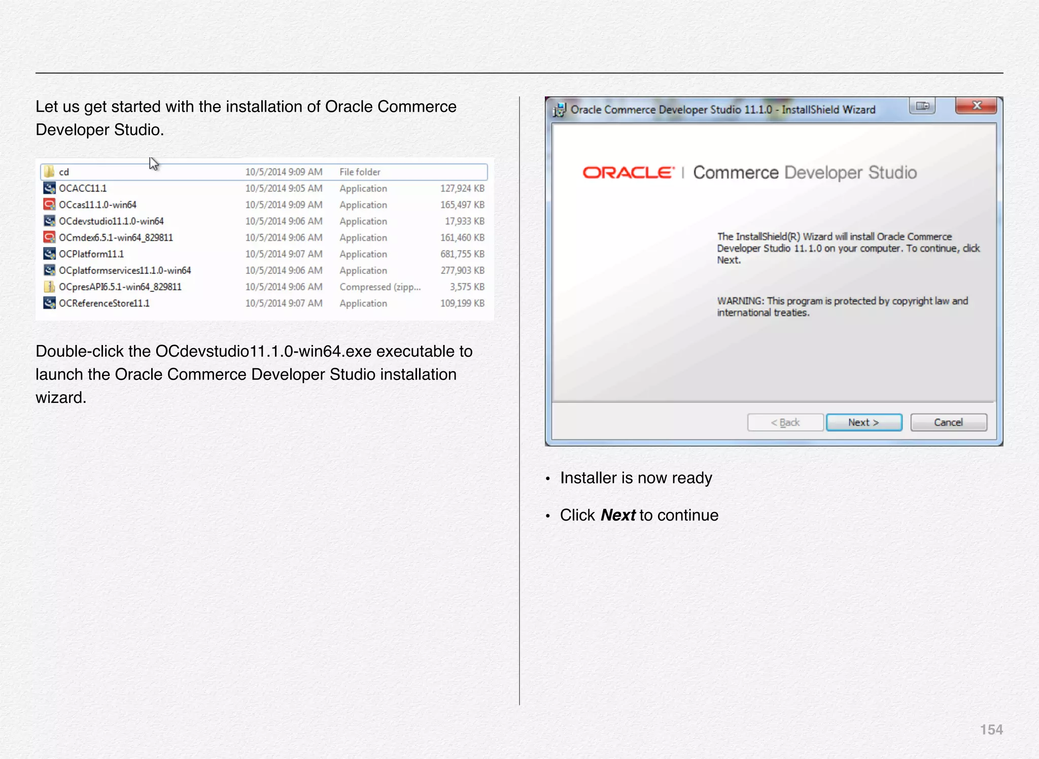 154
Let us get started with the installation of Oracle Commerce
Developer Studio.
Double-click the OCdevstudio11.1.0-win64.exe executable to
launch the Oracle Commerce Developer Studio installation
wizard.
• Installer is now ready
• Click Next to continue
 