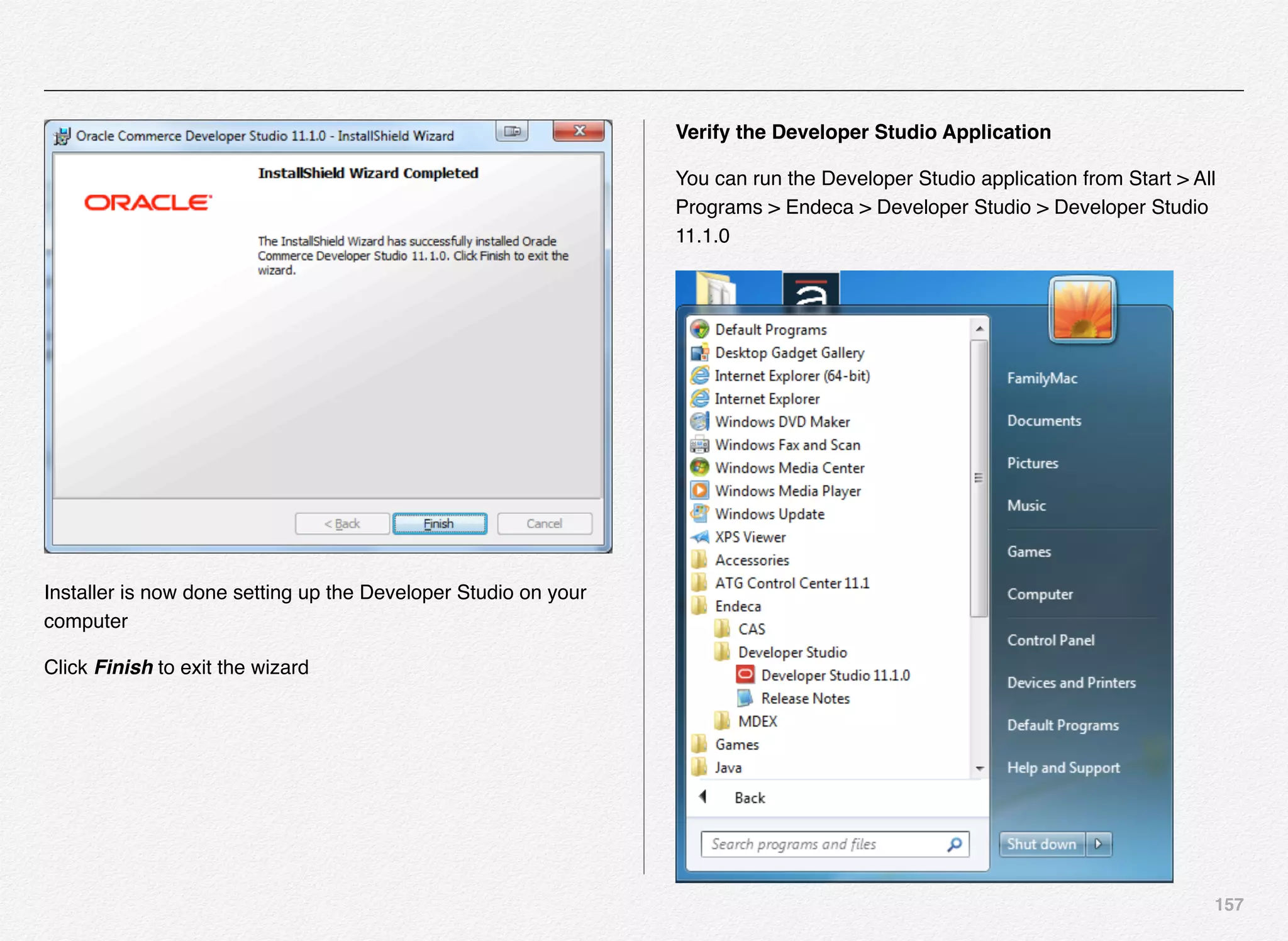 157
Installer is now done setting up the Developer Studio on your
computer
Click Finish to exit the wizard
Verify the Developer Studio Application
You can run the Developer Studio application from Start > All
Programs > Endeca > Developer Studio > Developer Studio
11.1.0
 