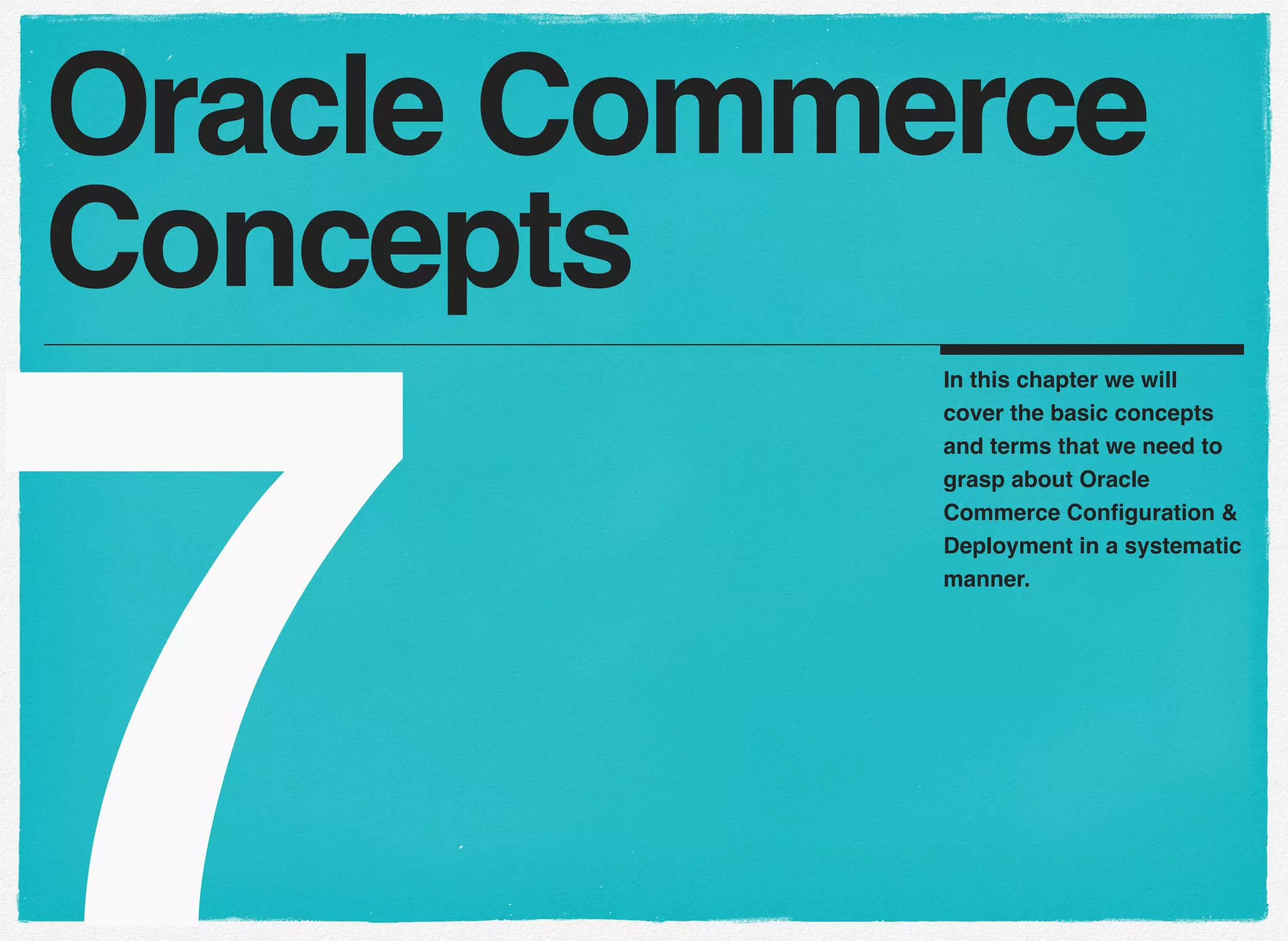 7
In this chapter we will
cover the basic concepts
and terms that we need to
grasp about Oracle
Commerce Conﬁguration &
Deployment in a systematic
manner.
Oracle Commerce
Concepts
 