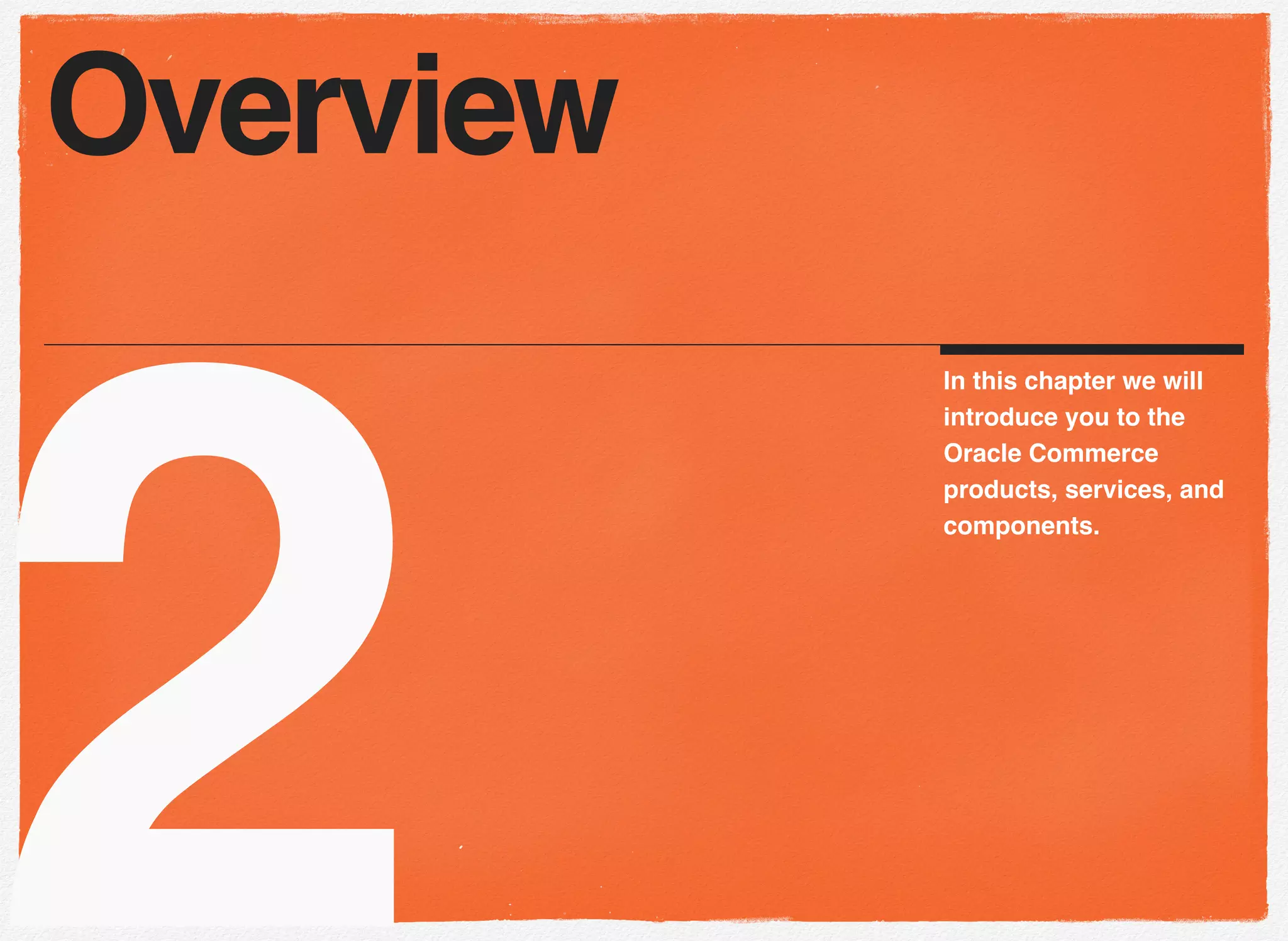 2
In this chapter we will
introduce you to the
Oracle Commerce
products, services, and
components.
Overview
 