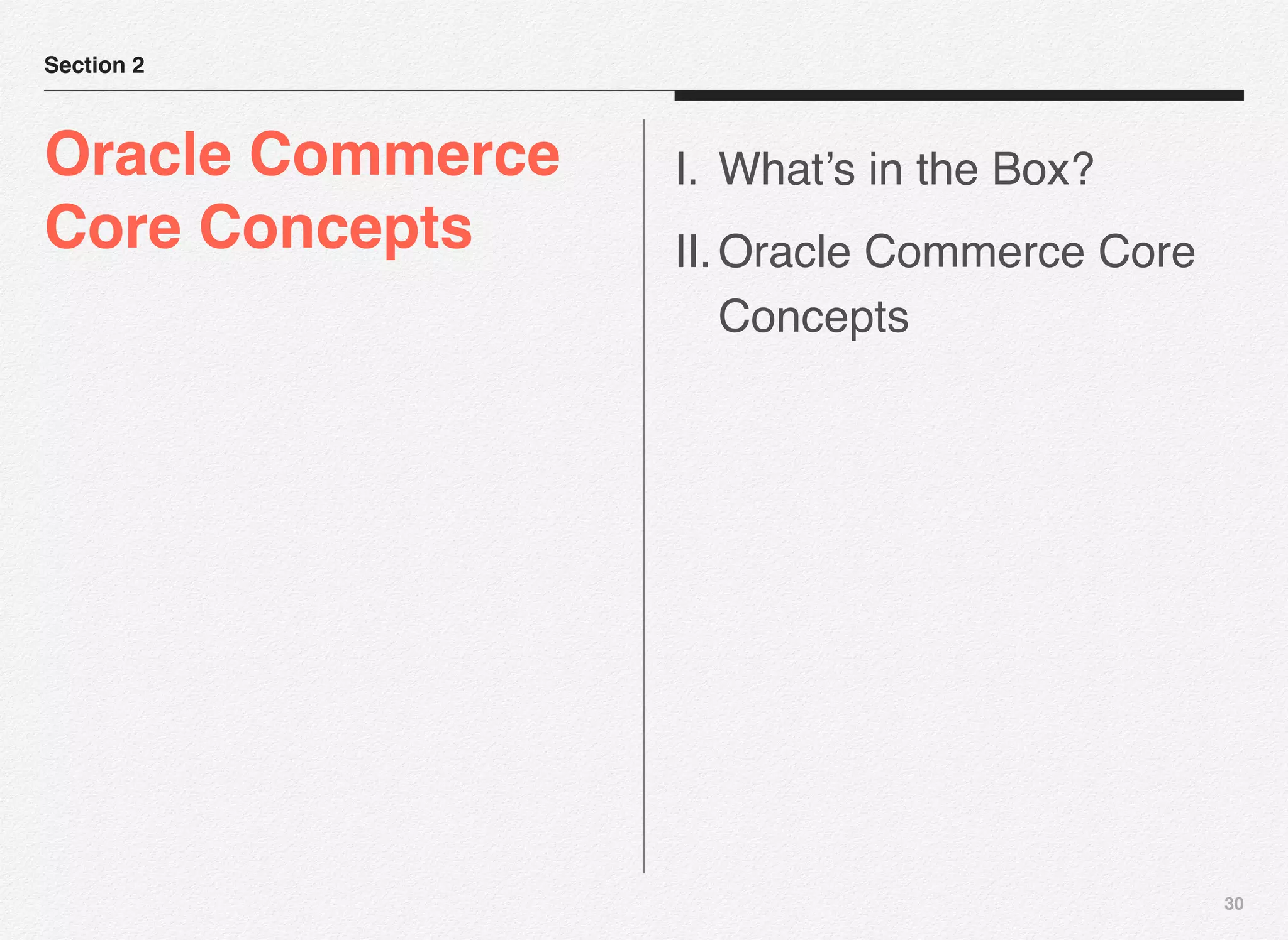 30
Section 2
Oracle Commerce
Core Concepts
I. What’s in the Box?
II.Oracle Commerce Core
Concepts
 