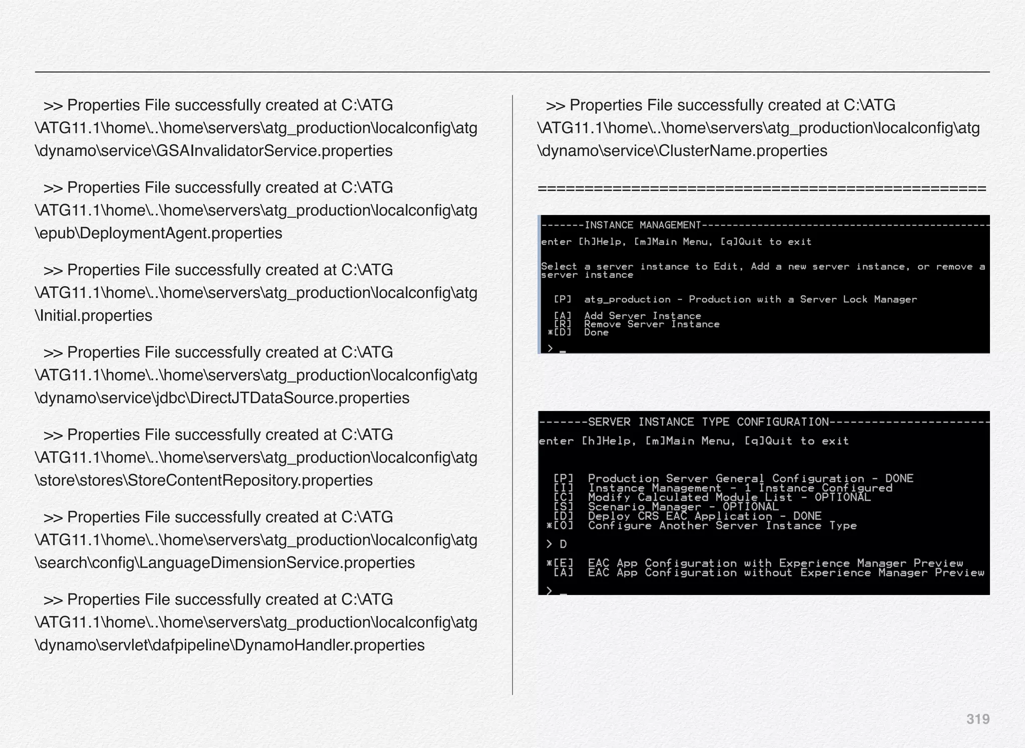 319
>> Properties File successfully created at C:ATG
ATG11.1home..homeserversatg_productionlocalconﬁgatg
dynamoserviceGSAInvalidatorService.properties
>> Properties File successfully created at C:ATG
ATG11.1home..homeserversatg_productionlocalconﬁgatg
epubDeploymentAgent.properties
>> Properties File successfully created at C:ATG
ATG11.1home..homeserversatg_productionlocalconﬁgatg
Initial.properties
>> Properties File successfully created at C:ATG
ATG11.1home..homeserversatg_productionlocalconﬁgatg
dynamoservicejdbcDirectJTDataSource.properties
>> Properties File successfully created at C:ATG
ATG11.1home..homeserversatg_productionlocalconﬁgatg
storestoresStoreContentRepository.properties
>> Properties File successfully created at C:ATG
ATG11.1home..homeserversatg_productionlocalconﬁgatg
searchconﬁgLanguageDimensionService.properties
>> Properties File successfully created at C:ATG
ATG11.1home..homeserversatg_productionlocalconﬁgatg
dynamoservletdafpipelineDynamoHandler.properties
>> Properties File successfully created at C:ATG
ATG11.1home..homeserversatg_productionlocalconﬁgatg
dynamoserviceClusterName.properties
================================================
 