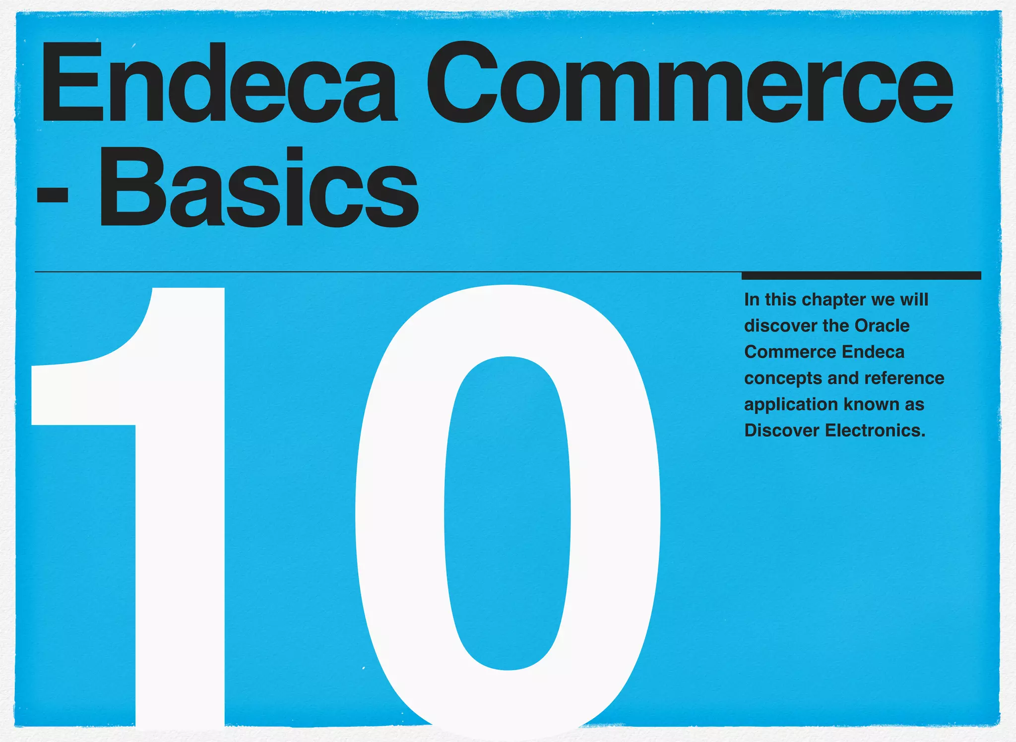 10
In this chapter we will
discover the Oracle
Commerce Endeca
concepts and reference
application known as
Discover Electronics.
Endeca Commerce
- Basics
 