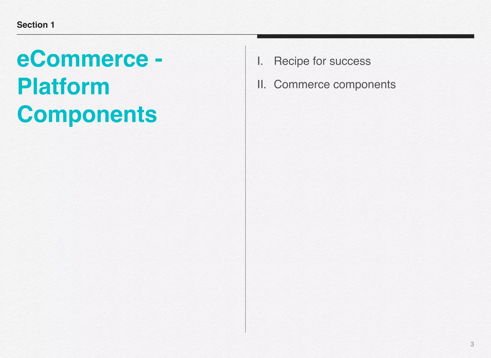3
Section 1
eCommerce -
Platform
Components
I. Recipe for success
II. Commerce components
 