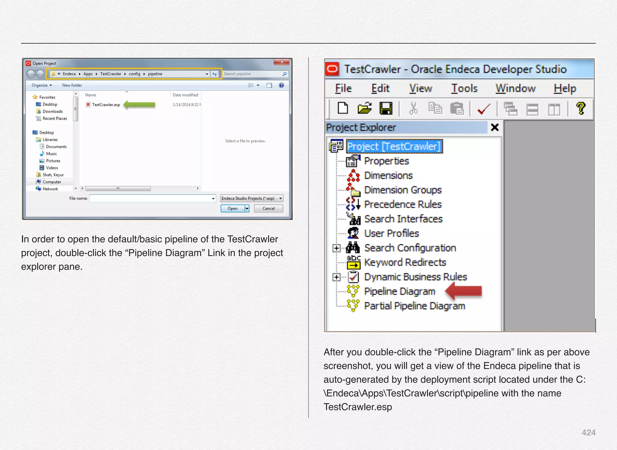 424
In order to open the default/basic pipeline of the TestCrawler
project, double-click the “Pipeline Diagram” Link in the project
explorer pane.
After you double-click the “Pipeline Diagram” link as per above
screenshot, you will get a view of the Endeca pipeline that is
auto-generated by the deployment script located under the C:
EndecaAppsTestCrawlerscriptpipeline with the name
TestCrawler.esp
 