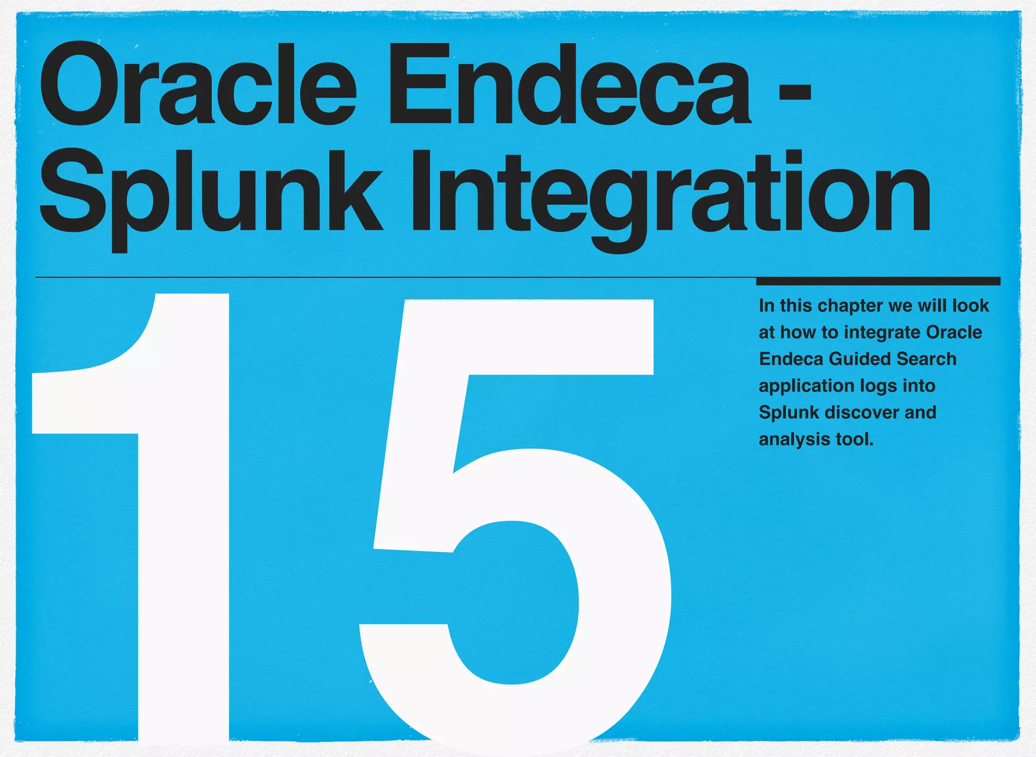 15
In this chapter we will look
at how to integrate Oracle
Endeca Guided Search
application logs into
Splunk discover and
analysis tool.
Oracle Endeca -
Splunk Integration
 