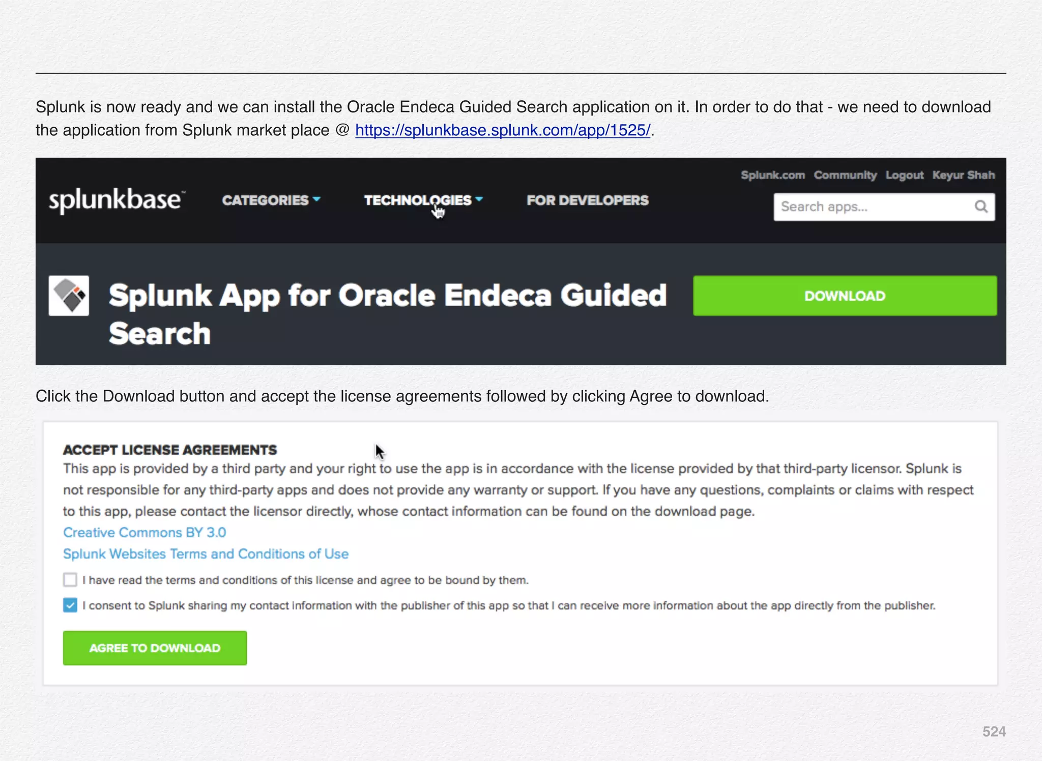524
Splunk is now ready and we can install the Oracle Endeca Guided Search application on it. In order to do that - we need to download
the application from Splunk market place @ https://splunkbase.splunk.com/app/1525/.
Click the Download button and accept the license agreements followed by clicking Agree to download.
 