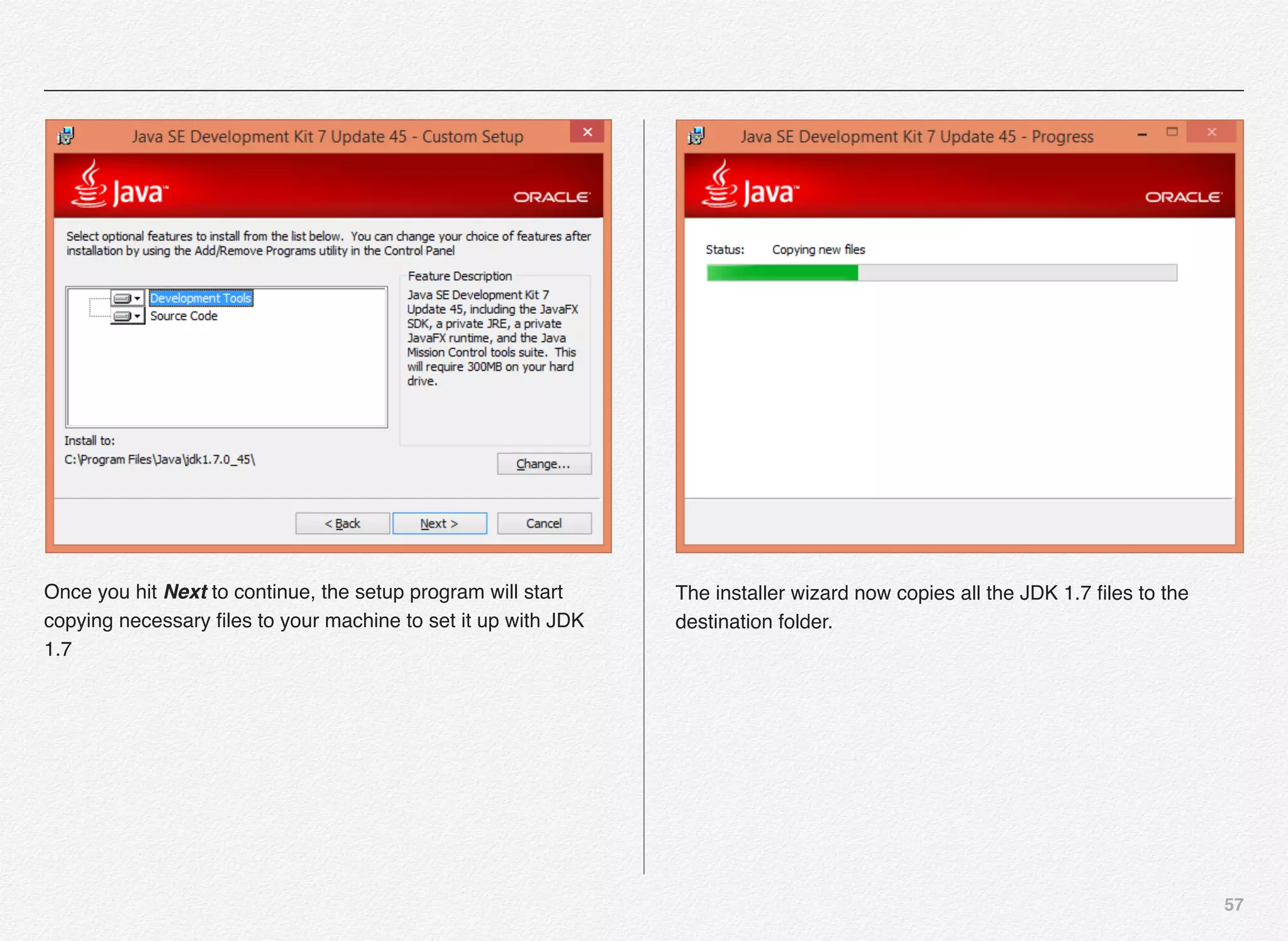 57
Once you hit Next to continue, the setup program will start
copying necessary ﬁles to your machine to set it up with JDK
1.7
The installer wizard now copies all the JDK 1.7 ﬁles to the
destination folder.
 