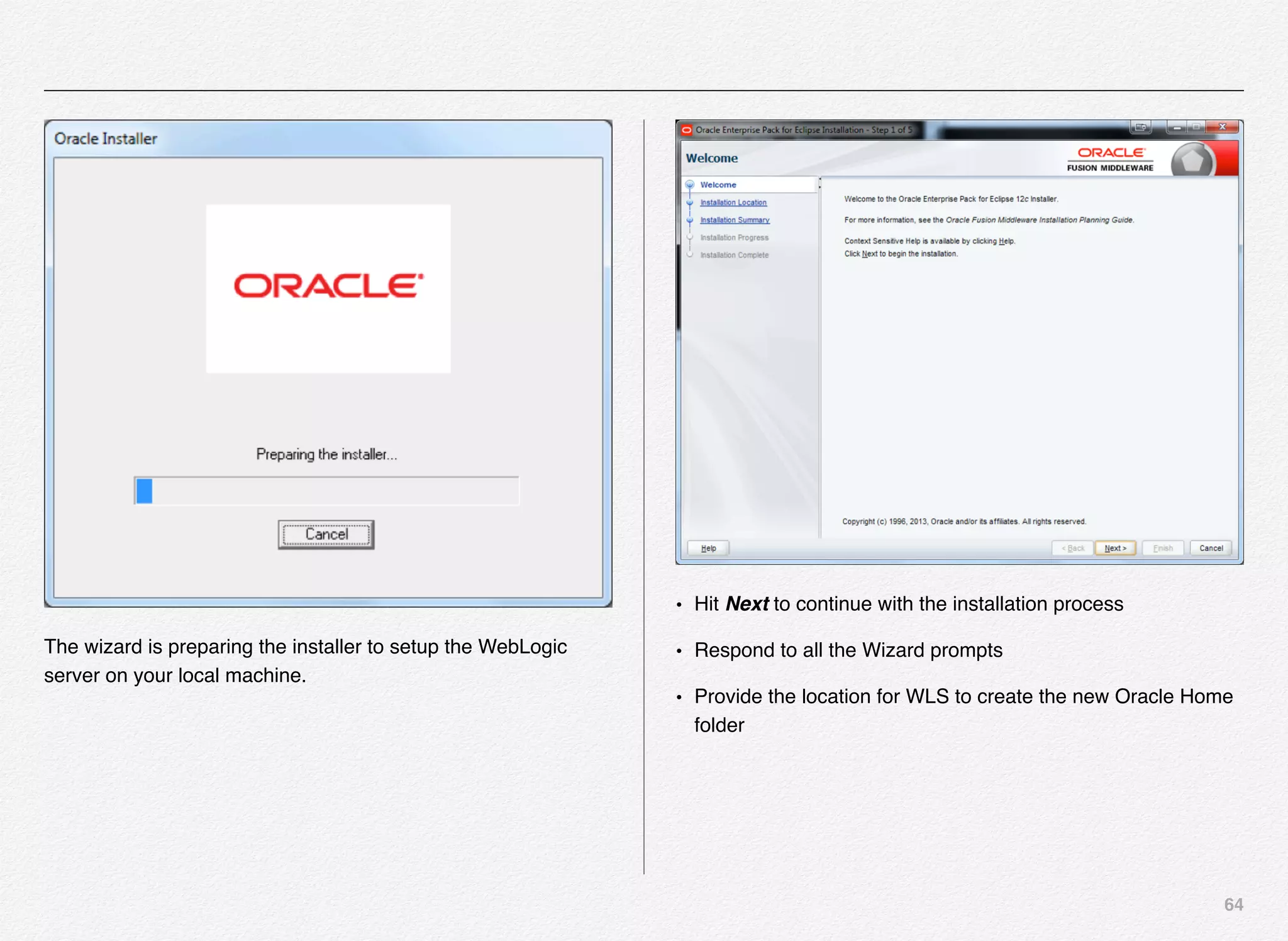 64
The wizard is preparing the installer to setup the WebLogic
server on your local machine.
• Hit Next to continue with the installation process
• Respond to all the Wizard prompts
• Provide the location for WLS to create the new Oracle Home
folder
 