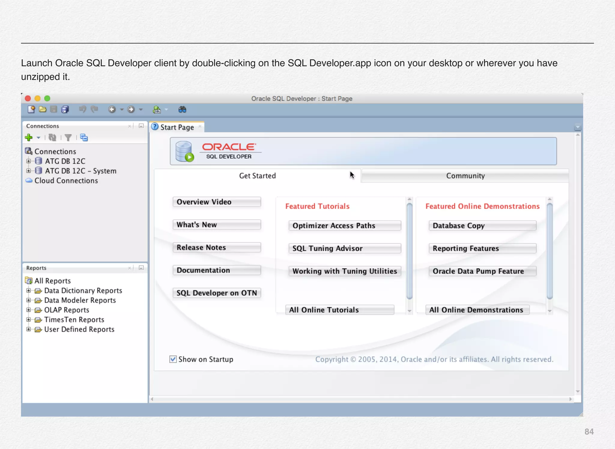 84
Launch Oracle SQL Developer client by double-clicking on the SQL Developer.app icon on your desktop or wherever you have
unzipped it.
 