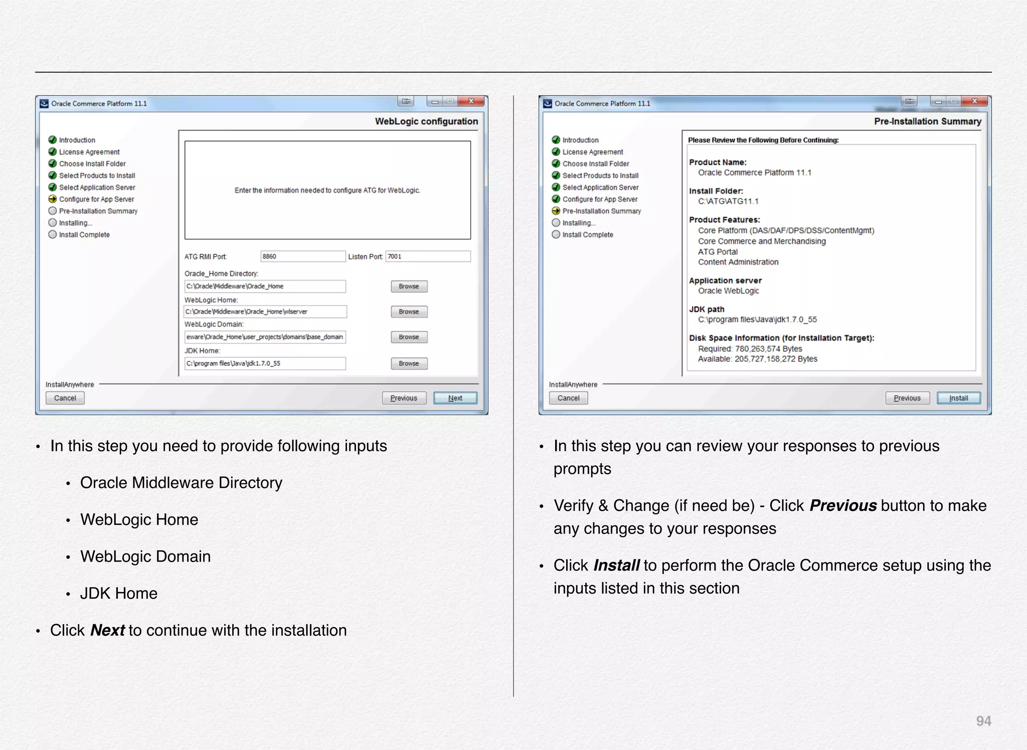 94
• In this step you need to provide following inputs
• Oracle Middleware Directory
• WebLogic Home
• WebLogic Domain
• JDK Home
• Click Next to continue with the installation
• In this step you can review your responses to previous
prompts
• Verify & Change (if need be) - Click Previous button to make
any changes to your responses
• Click Install to perform the Oracle Commerce setup using the
inputs listed in this section
 