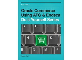 Keyur Shah
First Edition
Oracle Commerce
Using ATG & Endeca
Do It Yourself Series
 