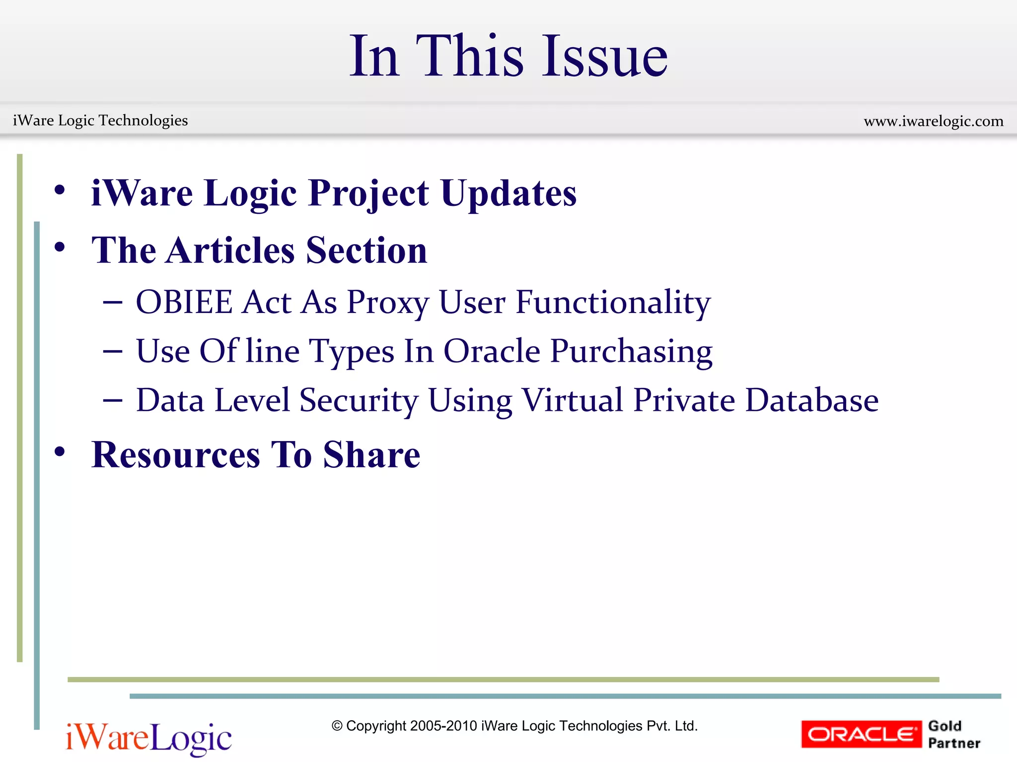 In This Issue iWare Logic Project Updates The Articles Section OBIEE Act As Proxy User Functionality Use Of line Types In Oracle Purchasing Data Level Security Using Virtual Private Database Resources To Share 