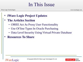 In This Issue iWare Logic Project Updates The Articles Section OBIEE Act As Proxy User Functionality Use Of line Types In Oracle Purchasing Data Level Security Using Virtual Private Database Resources To Share 