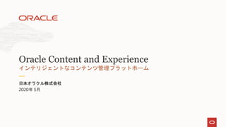 2020年 5月
日本オラクル株式会社
インテリジェントなコンテンツ管理プラットホーム
Oracle Content and Experience
 