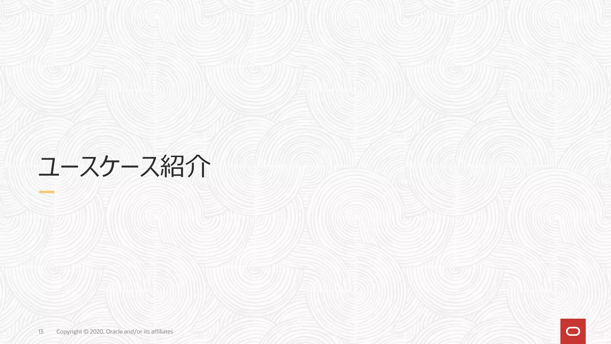 Copyright © 2020, Oracle and/or its affiliates13
ユースケース紹介
 
