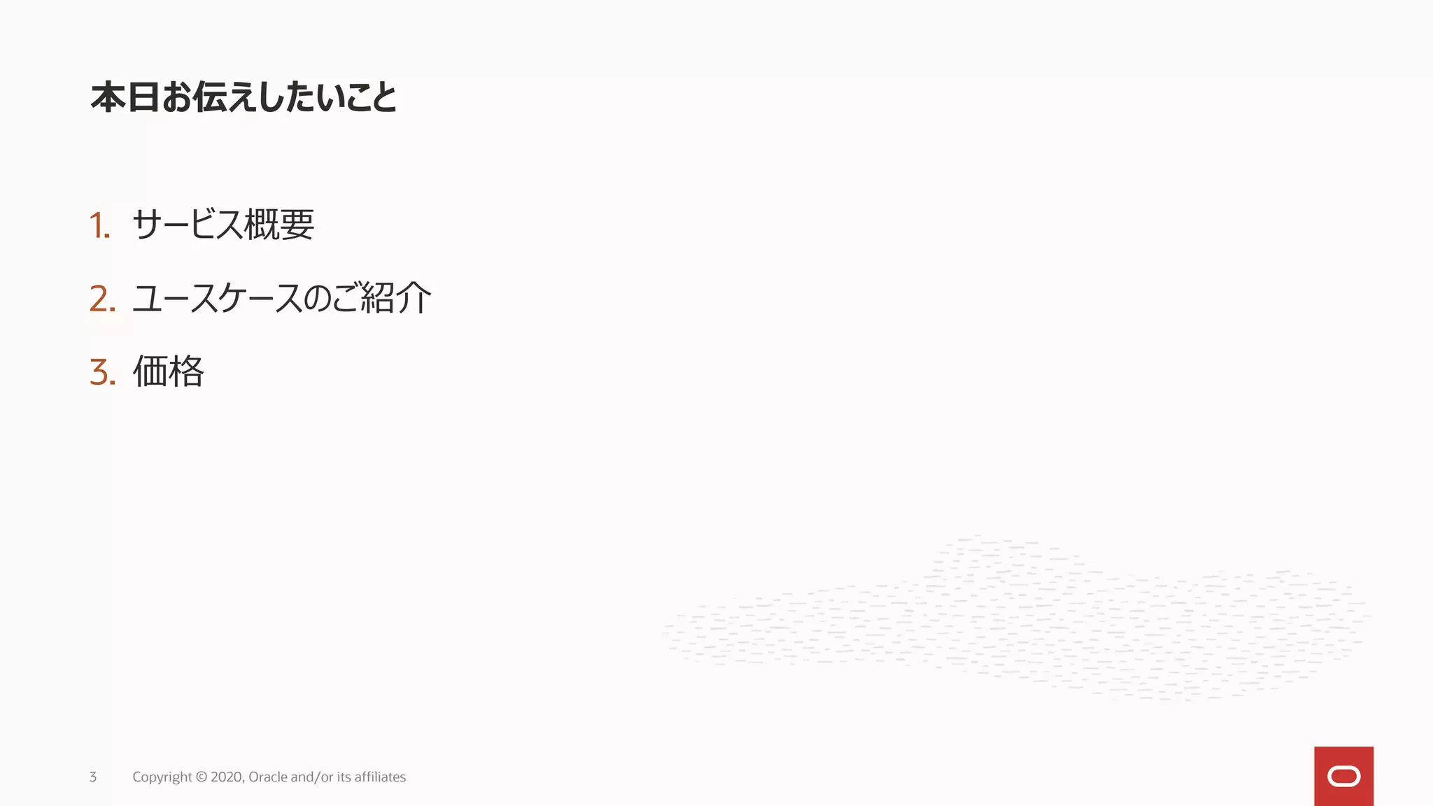 1. サービス概要
2. ユースケースのご紹介
3. 価格
本日お伝えしたいこと
Copyright © 2020, Oracle and/or its affiliates3
 