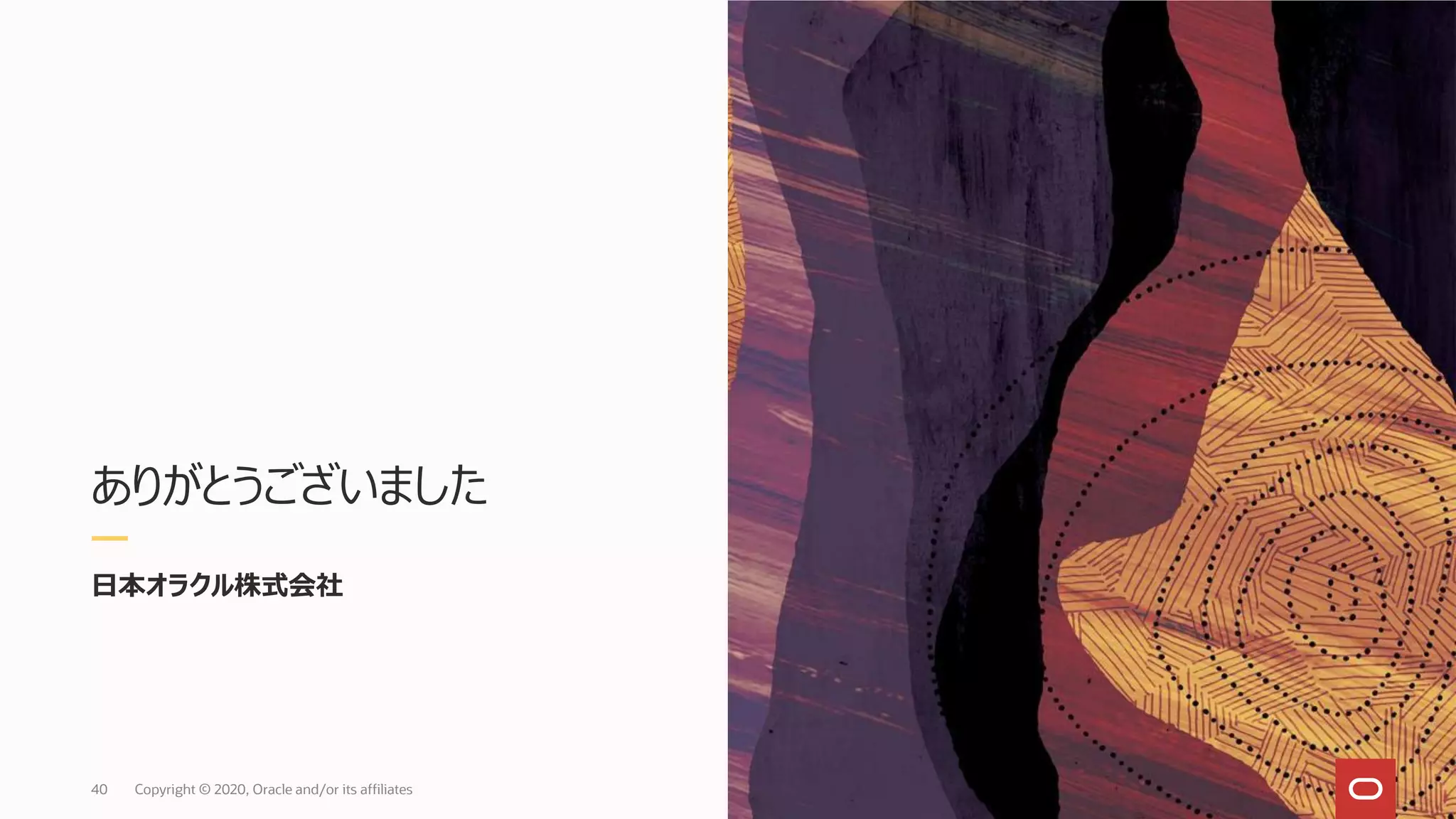 ありがとうございました
40 Copyright © 2020, Oracle and/or its affiliates
日本オラクル株式会社
 