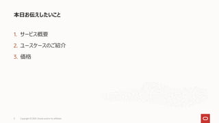 1. サービス概要
2. ユースケースのご紹介
3. 価格
本日お伝えしたいこと
Copyright © 2021, Oracle and/or its affiliates
3
 