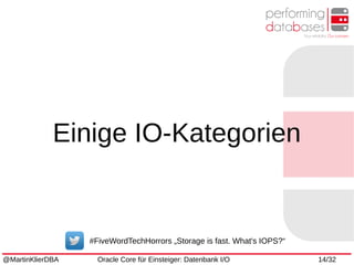 @MartinKlierDBA Oracle Core für Einsteiger: Datenbank I/O 14/32
Einige IO-Kategorien
#FiveWordTechHorrors „Storage is fast. What's IOPS?“
 