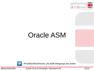 @MartinKlierDBA Oracle Core für Einsteiger: Datenbank I/O 21/32
Oracle ASM
#FiveWordTechHorrors „No ASM diskgroups are online“
 
