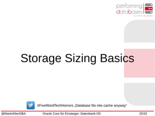 @MartinKlierDBA Oracle Core für Einsteiger: Datenbank I/O 25/32
Storage Sizing Basics
#FiveWordTechHorrors „Database fits into cache anyway“
 