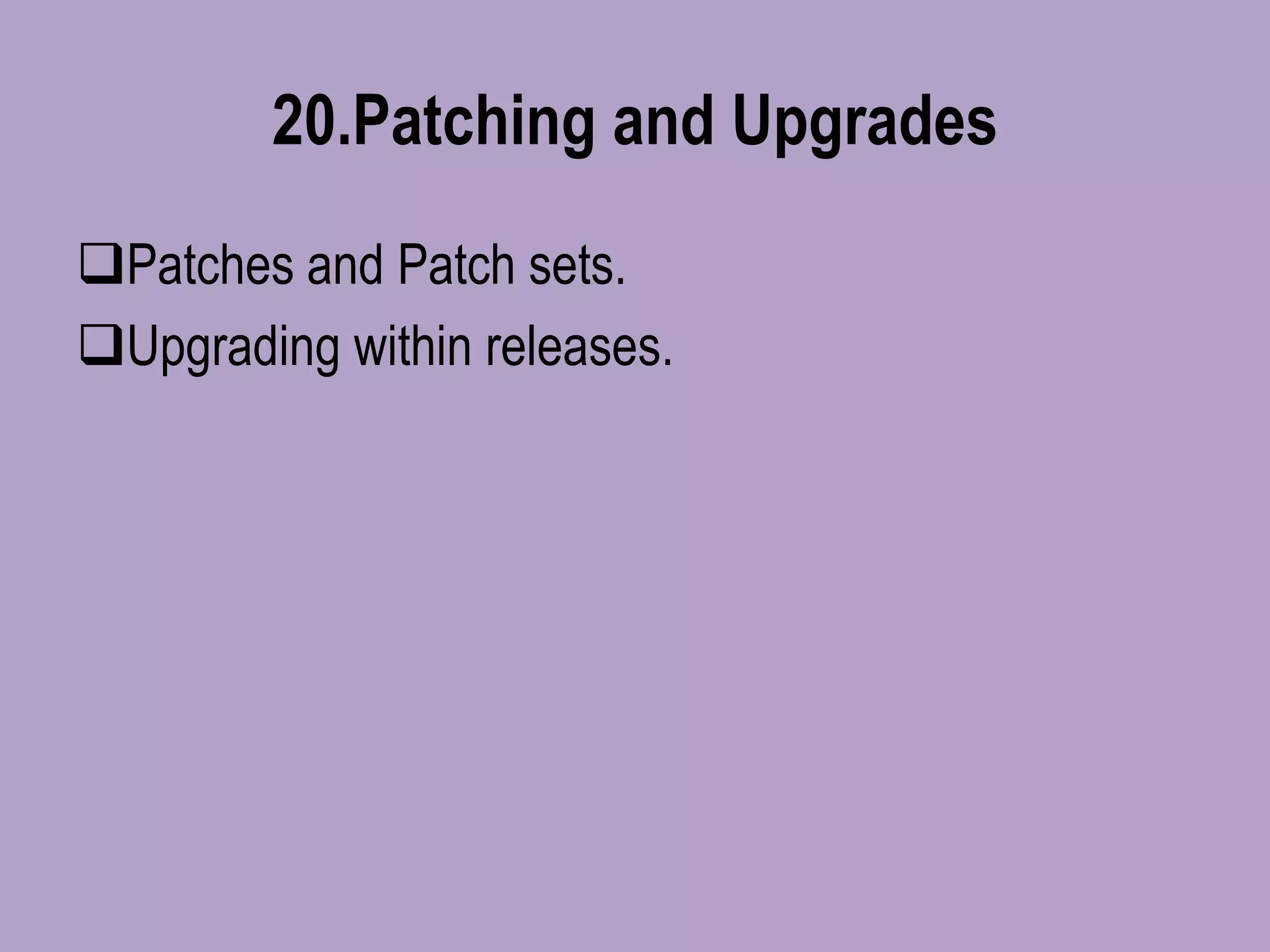 20.Patching and Upgrades
Patches and Patch sets.
Upgrading within releases.
 