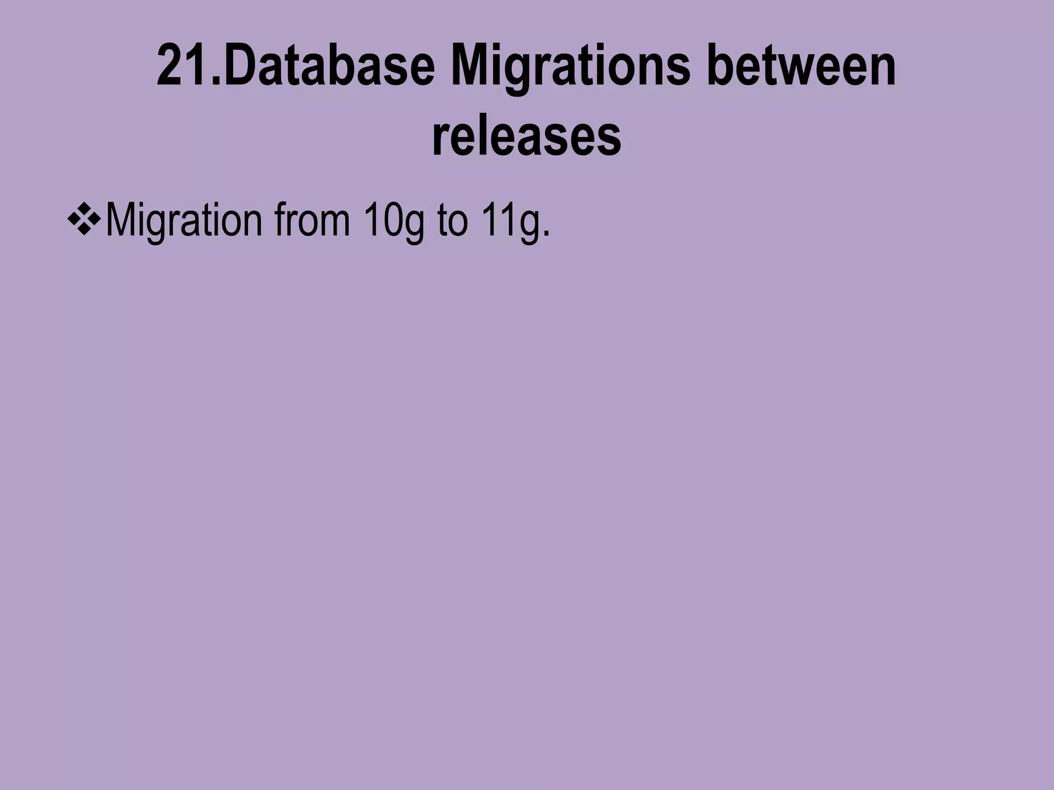 21.Database Migrations between
releases
Migration from 10g to 11g.
 