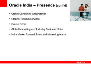 Global Consulting Organization Global Financial services Oracle Direct Global Marketing and Industry Business Units India Market focused Sales and Marketing teams Oracle India – Presence  (cont’d) 