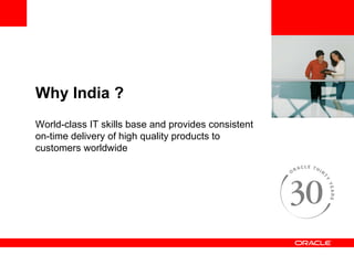 <Insert Picture Here> Why India ? World-class IT skills base and provides consistent on-time delivery of high quality products to customers worldwide 